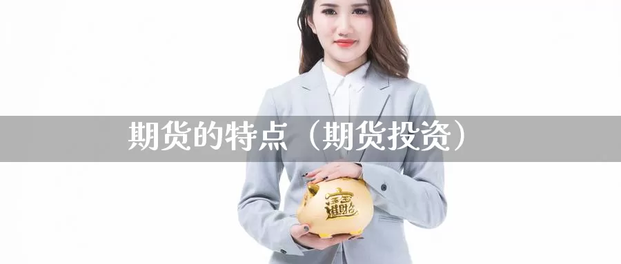 期货的特点（期货投资）_https://www.yingheding.com_大非农直播室_第1张