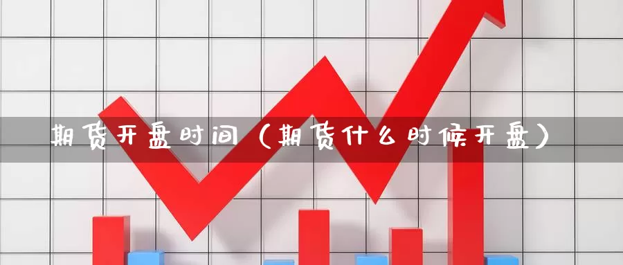 期货开盘时间（期货什么时候开盘）_https://www.yingheding.com_黄金期货喊单_第1张