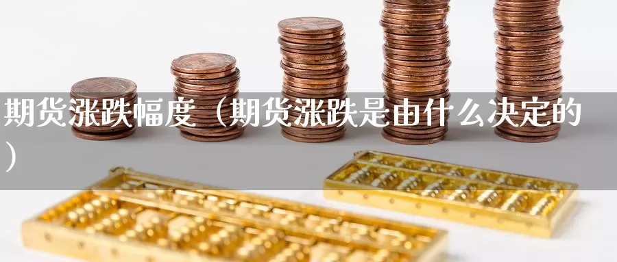 期货涨跌幅度（期货涨跌是由什么决定的）_https://www.yingheding.com_非农期货直播_第1张