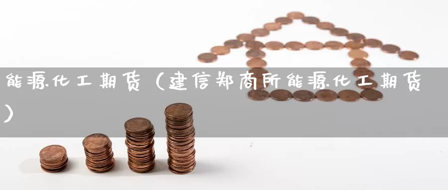 能源化工期货（建信郑商所能源化工期货）_https://www.yingheding.com_非农期货直播_第1张