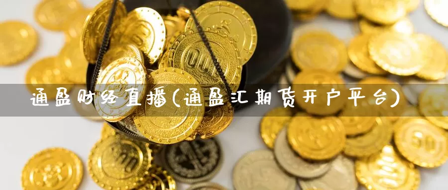 通盈财经直播(通盈汇期货开户平台)_https://www.yingheding.com_决战非农行情_第1张