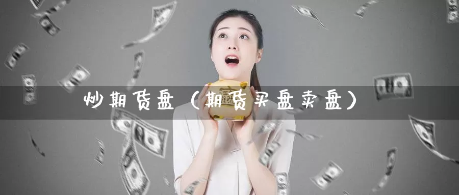 炒期货盘（期货买盘卖盘）_https://www.yingheding.com_决战非农行情_第1张