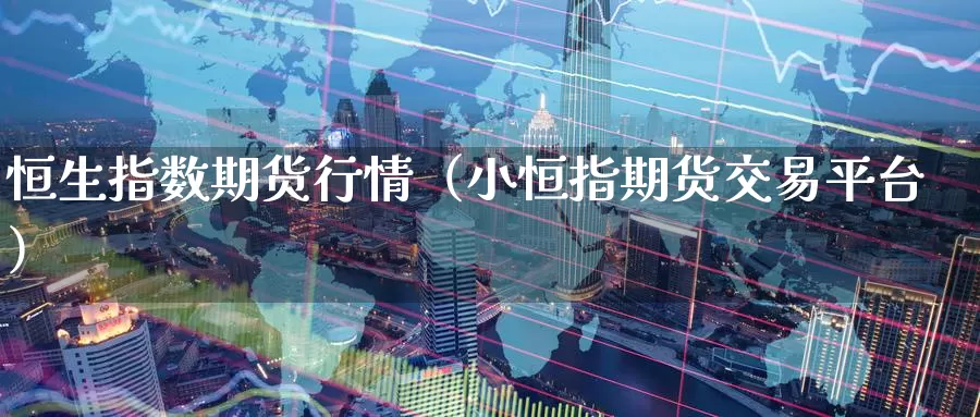 恒生指数期货行情（小恒指期货交易平台）_https://www.yingheding.com_大非农直播室_第1张