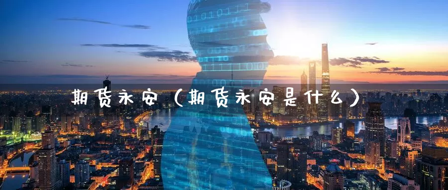 期货永安（期货永安是什么）_https://www.yingheding.com_非农期货直播_第1张