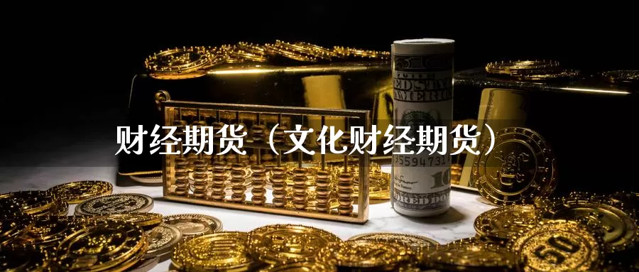 财经期货（文化财经期货）_https://www.yingheding.com_决战非农行情_第1张