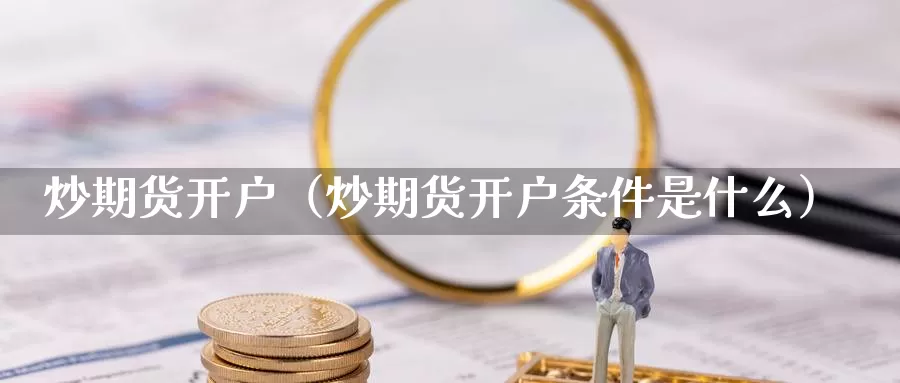 炒期货开户（炒期货开户条件是什么）_https://www.yingheding.com_非农期货直播_第1张